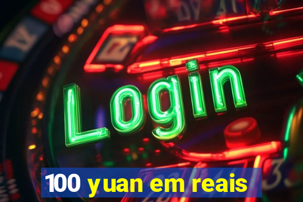 100 yuan em reais